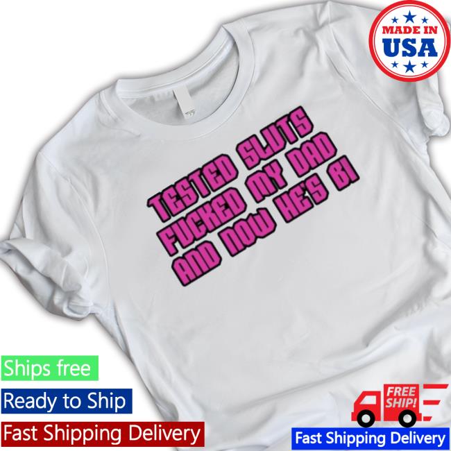 Official Tested Sluts Fucked My Dad And Now He’S Bi Shirts Official Tested Sluts Fucked My Dad And Now He’S Bi Shirts