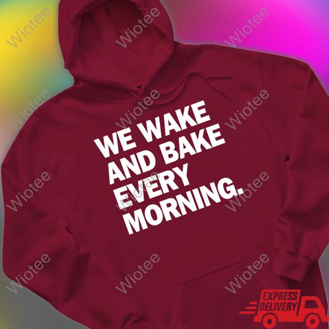 We Wake And Bake Every Morning T-Shirt We Wake And Bake Every Morning T Shirts