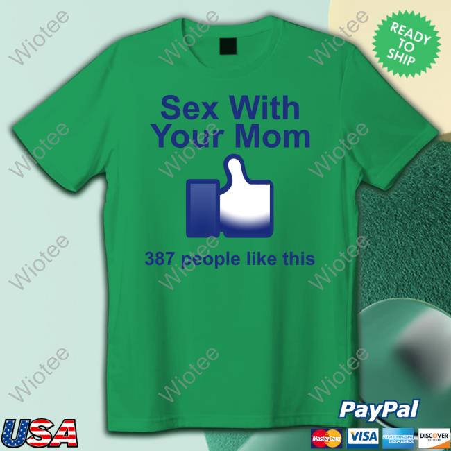Official Sex With Your Mom 387 People Like This Shirt Hoodie Official Sex With Your Mom 387 People Like This Shirt Tee Shirt