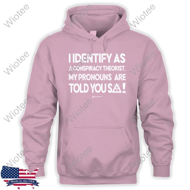 I Identify As A Conspiracy Theorist My Pronouns Are Told You So Tee Shirt I Identify As A Conspiracy Theorist My Pronouns Are Told You So Long Sleeve Tee