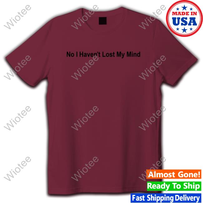 Official No I Haven't Lost My Mind Shirt Lauren Sanderson No I Haven't Lost My Mind Shirts