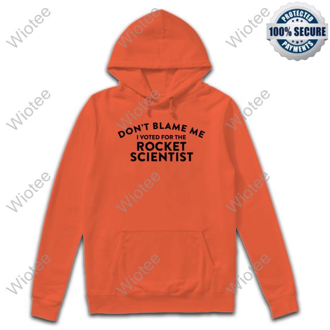 Official Don't Blame Me I Voted For The Rocket Scientist Shirts Don't Blame Me I Voted For The Rocket Scientist Hoodie