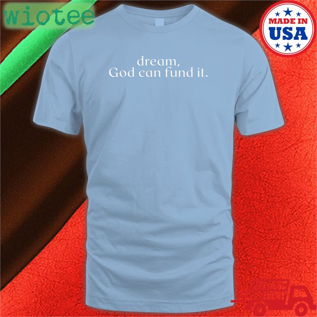 Dream God Can Fund It Shirt