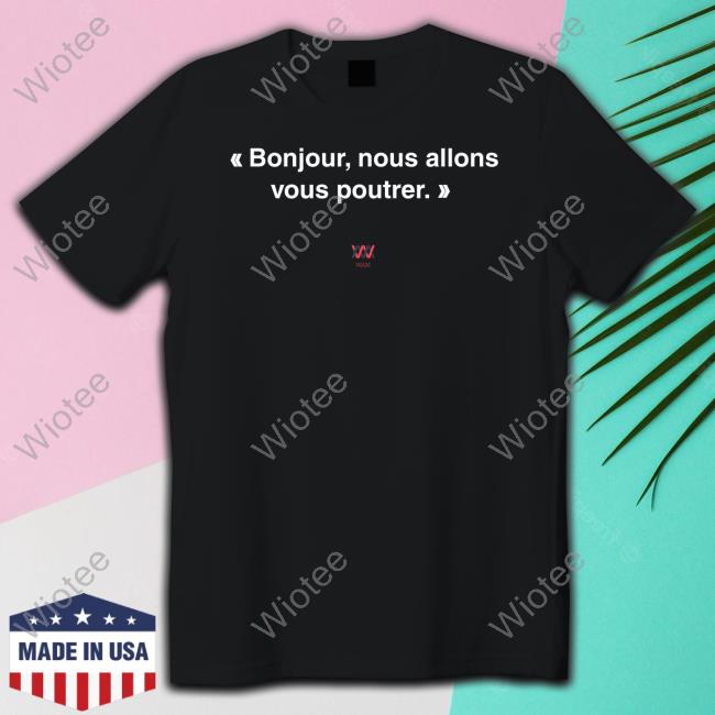 Bonjour Nous Allons Vous Poutrer Shirt