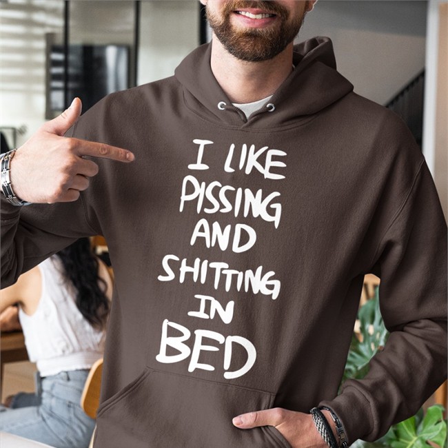 I Like Pissing And Shitting In Bed Shirts I Like Pissing And Shitting In Bed Sweatshirt Hemuchang