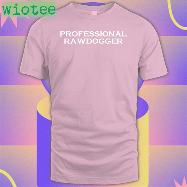 Professional Rawdogger Hoodie Shirts That Go Hard Shirtsthtgohard Shirts That Go Hard Professional Rawdogger Hoodie Shirtsthtgohard