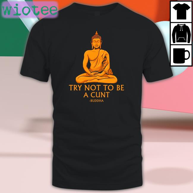 Shirts That Go Hard Buddha Try Not To Be A Cunt Hoodies The Dudes Threads Merch