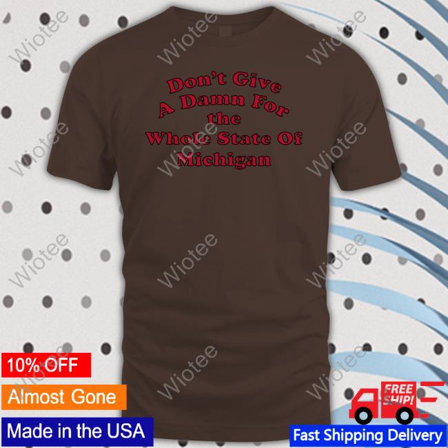 Don't Give A Damn For The Whole State Of Michigan Shirt