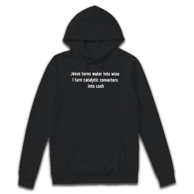 Official Jesus turns water into wine I turn catalytic converters into cash Long Sleeve Tee Official Jesus turns water into wine I turn catalytic converters into cash Shirt