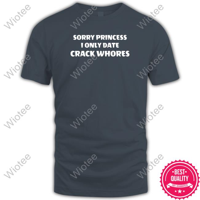 Sorry Princess I Only Date Crack Whores Sweatshirt Leon #Freeslashajit Sorry Princess I Only Date Crack Whores Tee Shirt