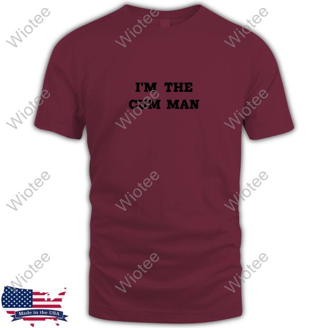 I'm The Cum Man T-Shirts Official Shirts That Go Hard I'm The Cum Man Shirts Shirtsthtgohard