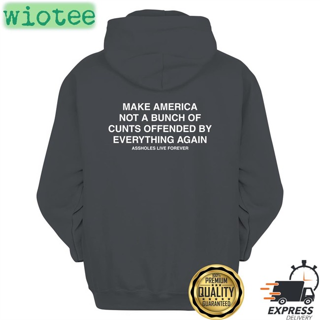 Make America Not A Bunch Of Cunts Offended By Everything Again Assholes Live Forever Black Tees Nahbabeenah