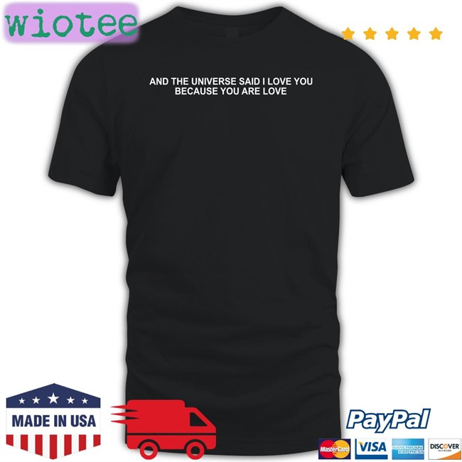 And The Universe Said I Love You Because You Are Love New Shirt Dream Updates