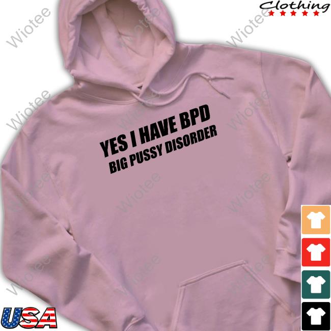 Yes I Have Bpd Big Pussy Disorder Shirt Yes I Have Bpd Big Pussy Disorder TankTop