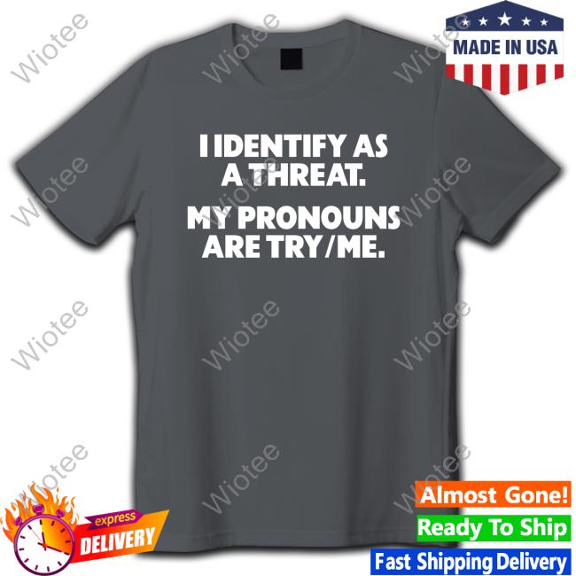 Official I Identify As A Threat. My Pronouns Are Try/Me. Shirts Official I Identify As A Threat. My Pronouns Are Try/Me. Shirt