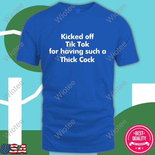 Kicked Off Tik Tok For Having Such A Thick Cock Shirt Shirtsthtgohard Shirts That Go Hard