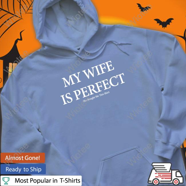 Nolifeshaq My Wife Is Perfect Tee Official My Wife Is Perfect She Bought Me This Shirt Tee Nolifeshaq