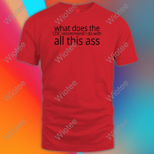 Shirts That Go Hard What Does The Cdc Recommend I Do With All This Ass Sweatshirt Shirtsthtgohard