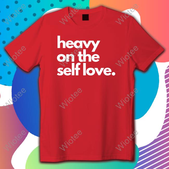 Official Heavy On The Self Love Shirt