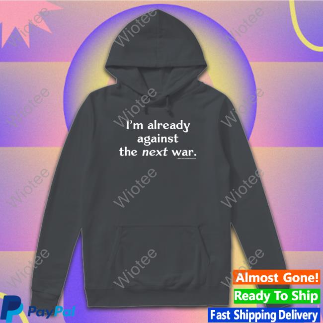 Steven Cotterill I'm Already Against The Next War T Shirts Official I'm Already Against The Next War Shirt