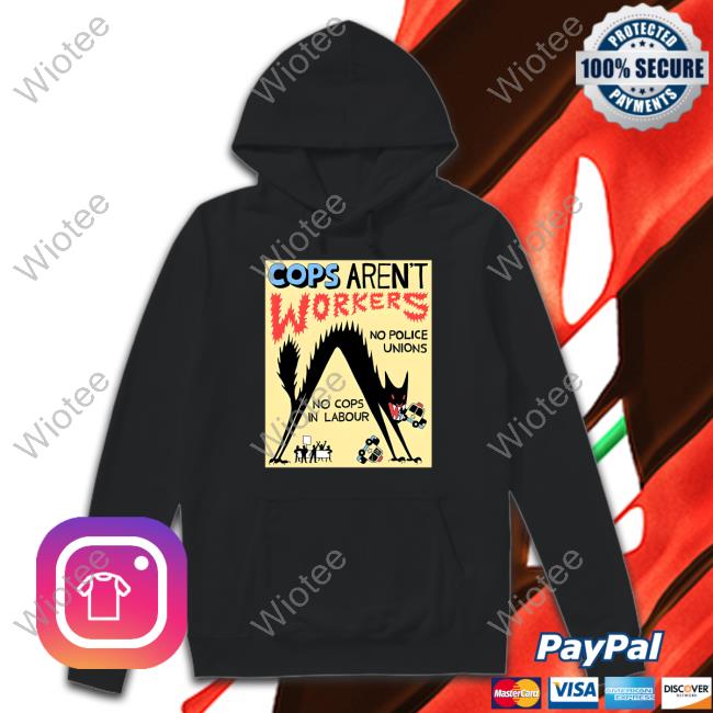 Cops Aren't Workers No Police Unions No Cops In Labour Sweater No Gods No Masters