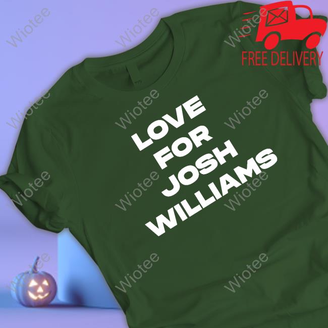 Love For Josh Williams Sweatshirt Love For Josh Williams Tee Shirt