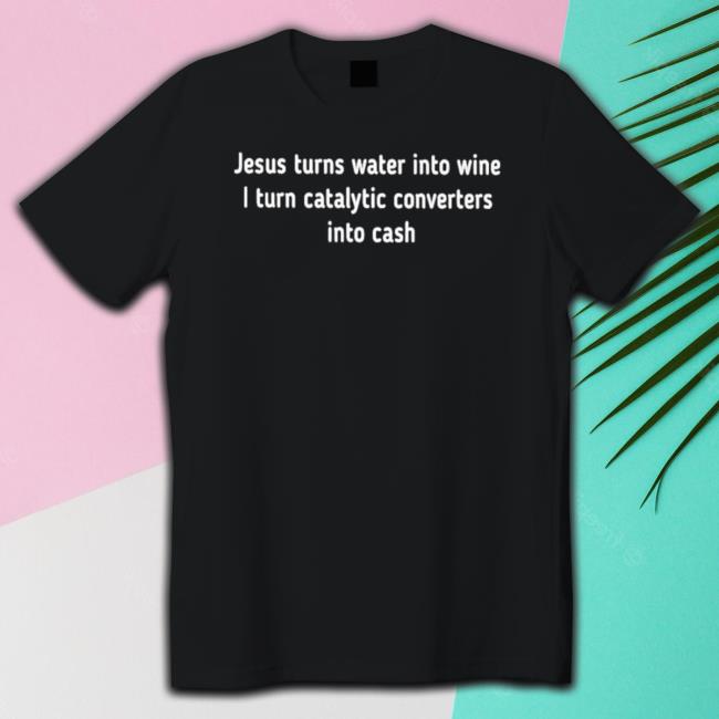 Official Jesus turns water into wine I turn catalytic converters into cash Long Sleeve Tee Jesus turns water into wine I turn catalytic converters into cash TShirts