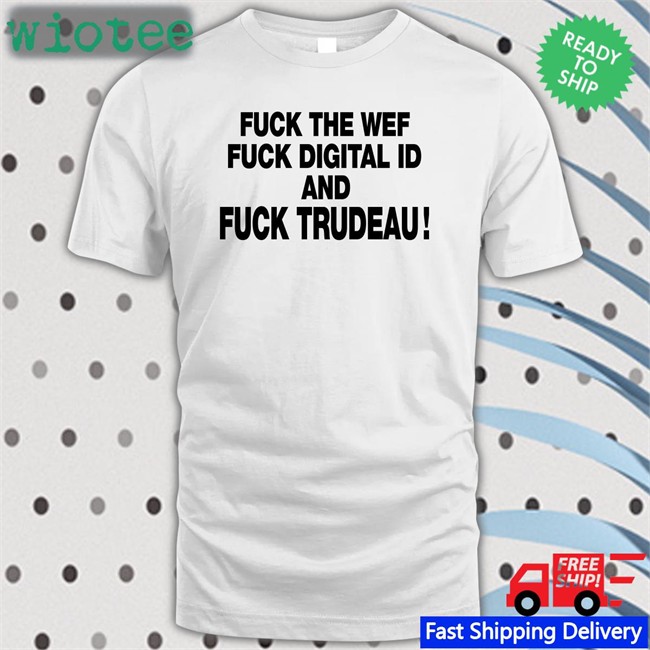 Fuck The Wef Fuck Digital Id And Fuck Trudeau T-Shirt