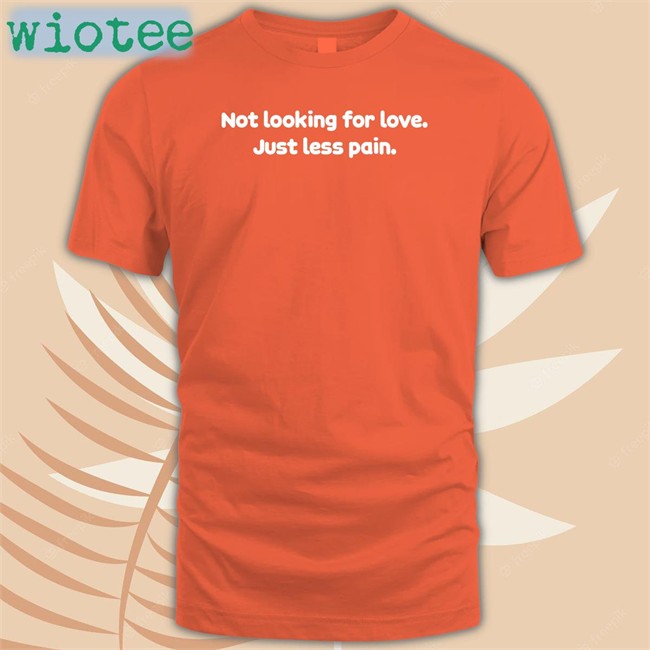 Not Looking For Love Just Less Pain Long Sleeve T Shirt Not Looking For Love Just Less Pain Sweatshirt Shirts That Go Hard Twitter