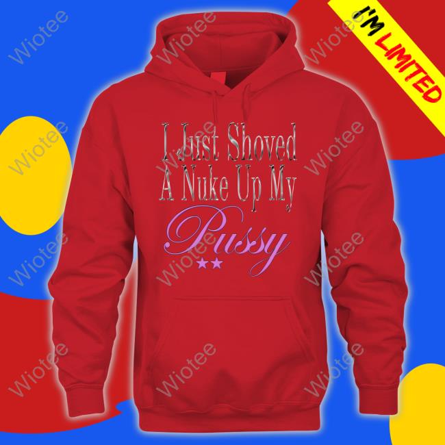 Official I Just Shoved A Nuke Up My Pussy Tee Official Nuke Radio Shop I Just Shoved A Nuke Up My Pussy Long Sleeve Tee