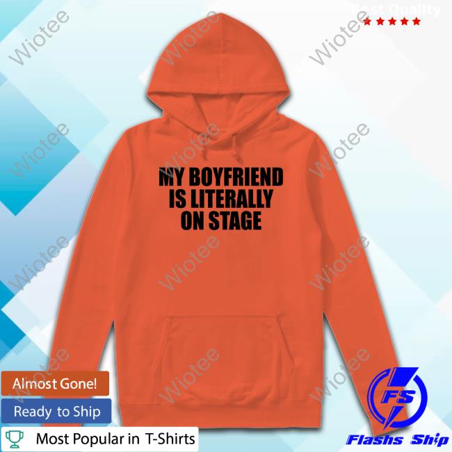 My Boyfriend Is Literally On Stage Shirt 2024 My Boyfriend Is Literally On Stage New Tee Coacoaclover