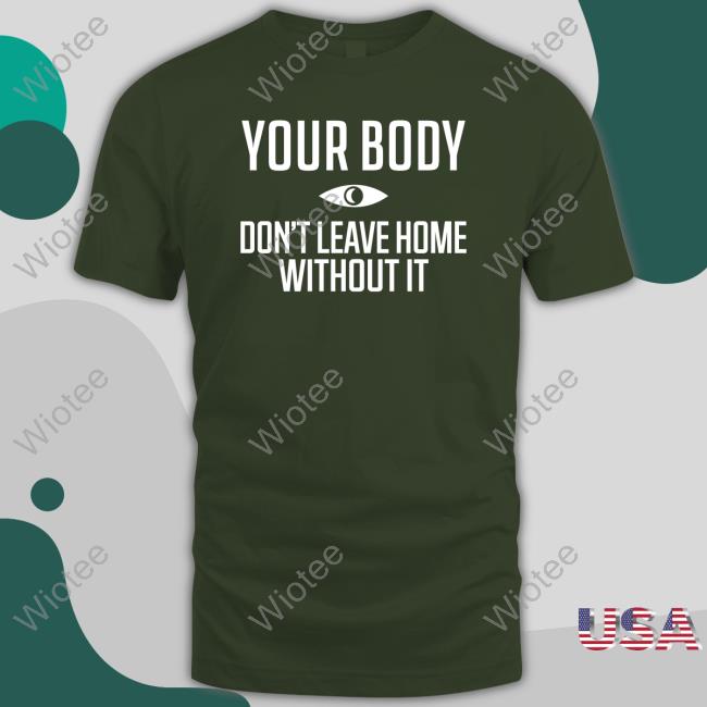 Official Your Body Don't Leave Home Without It Tee Shirt