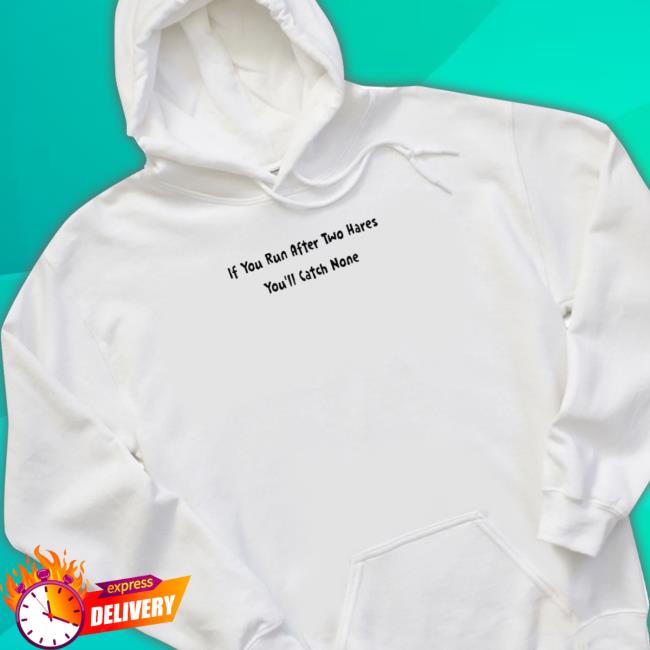 If You Run After Two Hares You’ll Catch None Sweatshirt If You Run After Two Hares You’ll Catch None T Shirt