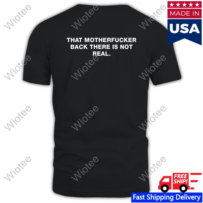 Official That Motherfucker Back There Is Not Real Shirt