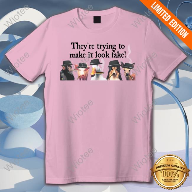 Official They're Trying To Make It Look Fake T Shirts They're Trying To Make It Look Fake Shirts