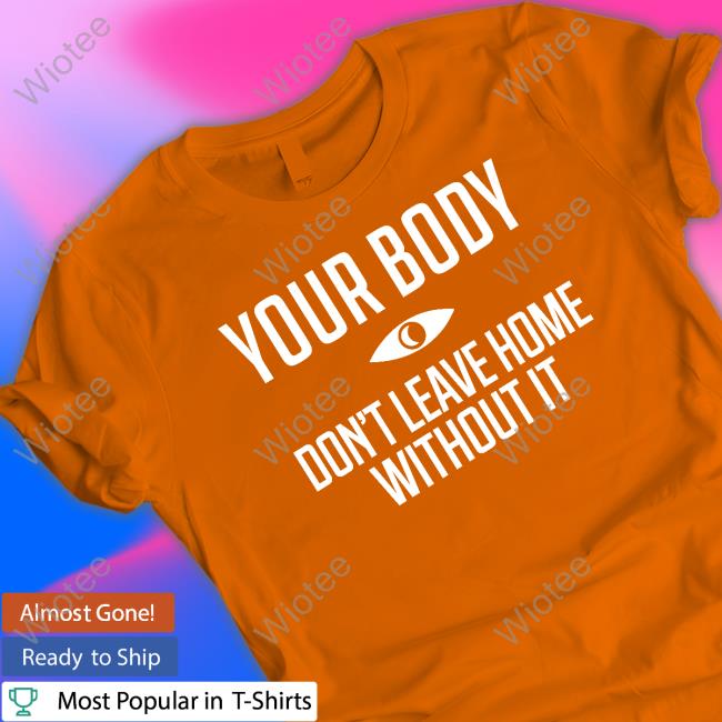 Official Topatoco Shop Your Body Don't Leave Home Without It T Shirt Night Vale Podcast Your Body Don't Leave Home Without It Tee Shirt