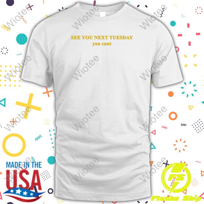 See You Next Tuesday You Cunt Shirt