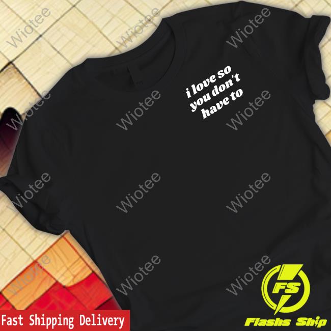 Swell Entertainment Shop I Love So You Don't Have To T Shirt I Love So You Don't Have To Shirt Black