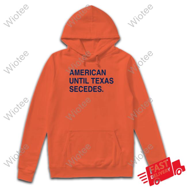 The Trillbillies American Until Texas Secedes Hoodie Official American Until Texas Secedes Tee