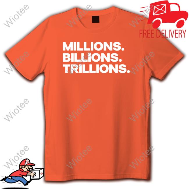 Millions Billions Trillions T-Shirt Millions Billions Trillions Hoodie