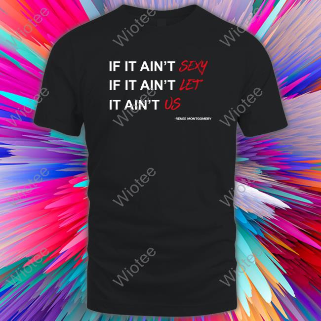 Official If It Ain't Sexy If It Ain't Let It Ain't Us Renee Montgomery T Shirt
