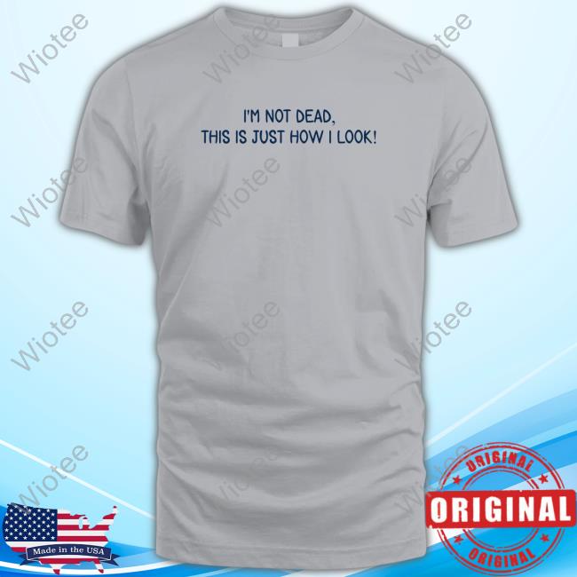 I'm Not Dead This Is Just How I Look Tee Craft Projects I'm Not Dead This Is Just How I Look Sweatshirt