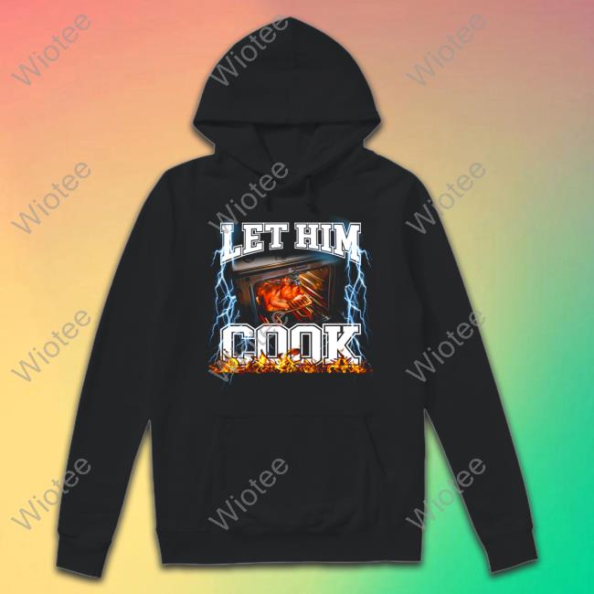 Let Him Cook Shirt Official Shitheadsteve Merch Let Him Cook Sweatshirt