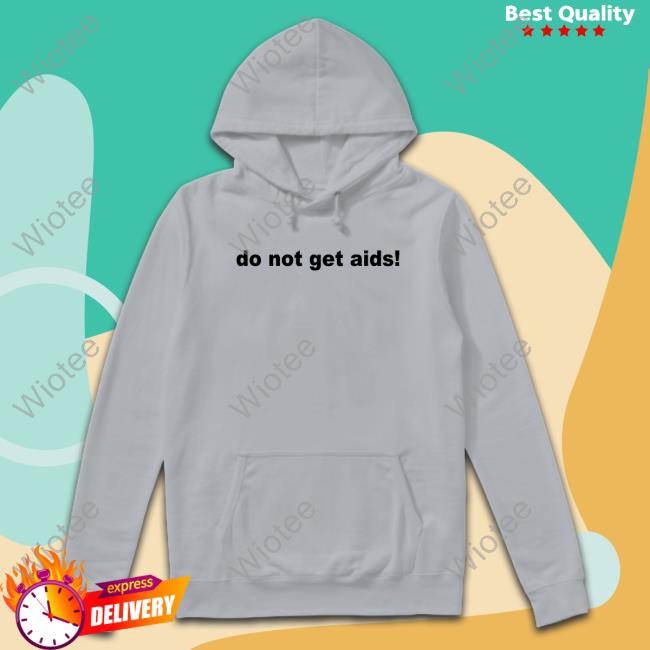 Do Not Get Aids Hoodie Do Not Get Aids Shirt
