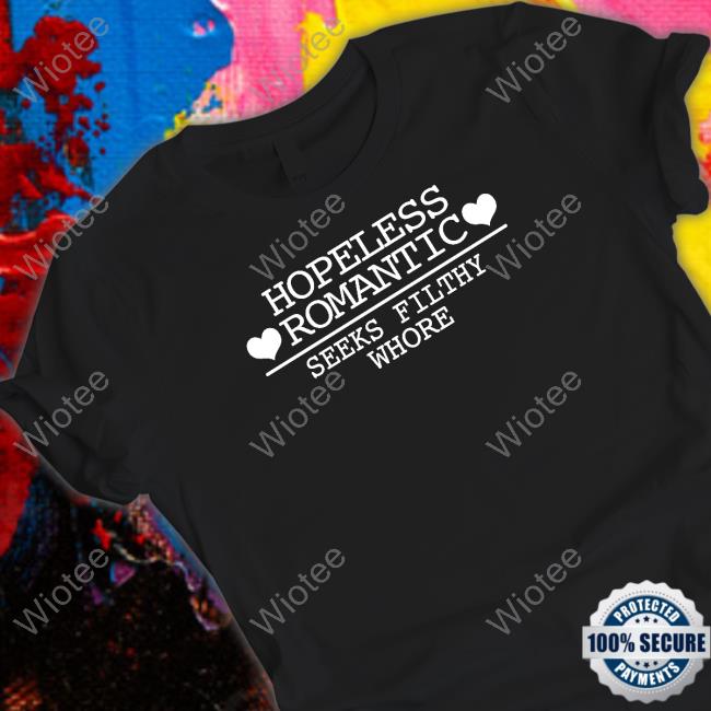 Shirts That Go Hard Hopeless Romantic Seeks Filthy Whore Shirt
