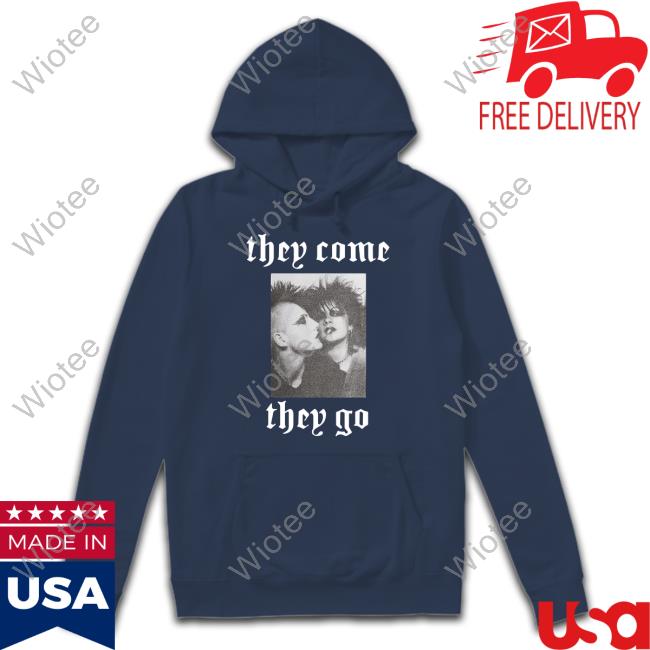 They Come They Go Limited Edition Tee They Come They Go Limited Edition Sweatshirt