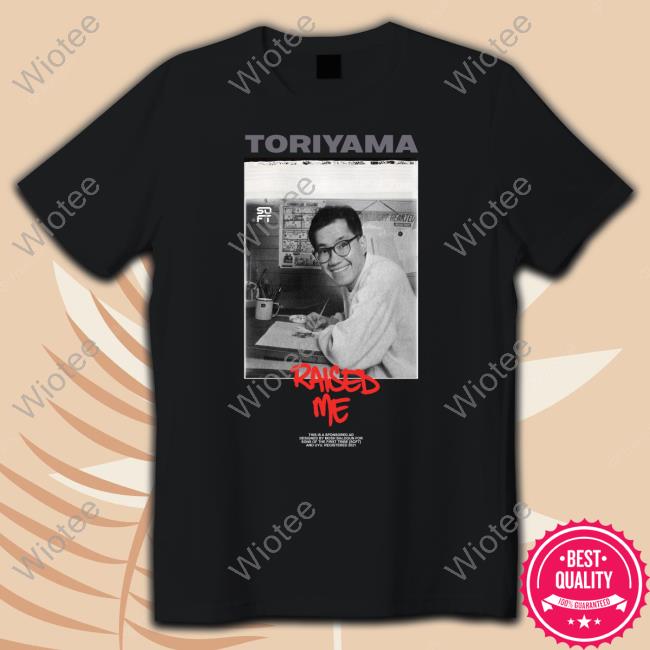 Uyu Merch Toriyama Raised Me Shirt Tde Wrestling