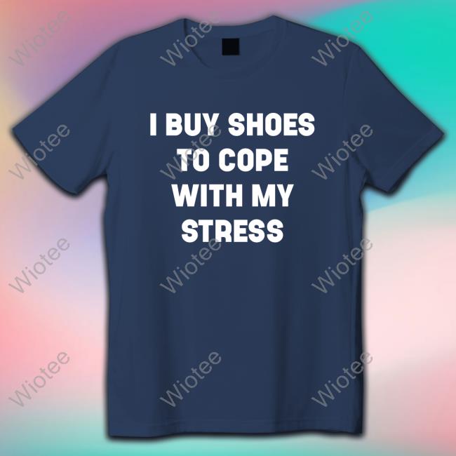 I Buy Shoes To Cope With My Stress Shirt The Real Chyna I Buy Shoes To Cope With My Stress Tee Shirt