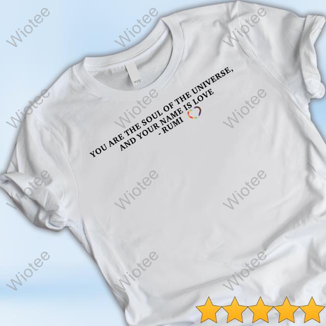 Official You Are The Soul Of The Universe And Your Name Is Love Rumi Shirt You Are The Soul Of The Universe And Your Name Is Love Rumi Shirt