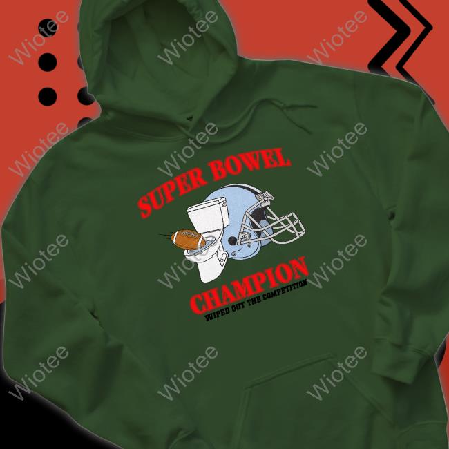 Super Bowel Champion Wiped Out The Competition T Shirt Shitheadsteve Super Bowel Champion Wiped Out The Competition Tee Shirt